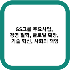 GS그룹 주요사업, 경영 철학, 글로벌 확장, 기술 혁신, 사회의 책임