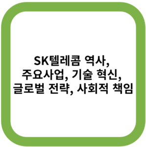 SK텔레콤 역사, 주요사업, 기술 혁신, 글로벌 전략, 사회적 책임