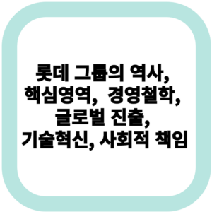 롯데 그룹의 역사, 핵심영역, 경영철학, 글로벌 진출, 기술혁신, 사회적 책임