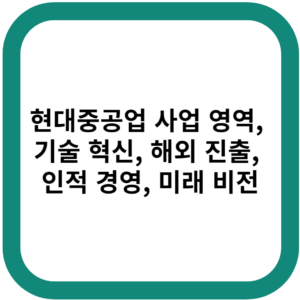 현대중공업 사업 영역, 기술 혁신, 해외 진출, 인적 경영, 미래 비전