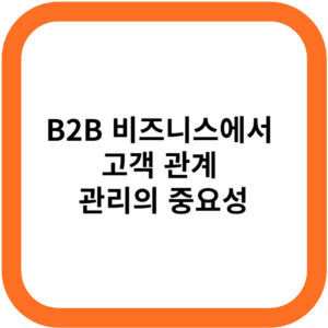 B2B 비즈니스에서 고객 관계 관리의 중요성